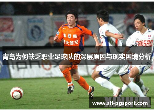 青岛为何缺乏职业足球队的深层原因与现实困境分析 青岛为何缺乏职业足球队的深层原因与现实困境分析
