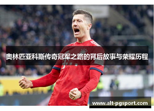 奥林匹亚科斯传奇冠军之路的背后故事与荣耀历程 奥林匹亚科斯传奇冠军之路的背后故事与荣耀历程