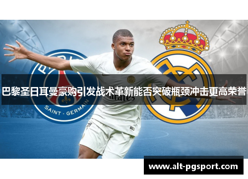 巴黎圣日耳曼豪购引发战术革新能否突破瓶颈冲击更高荣誉