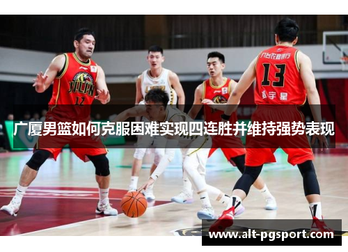 广厦男篮如何克服困难实现四连胜并维持强势表现