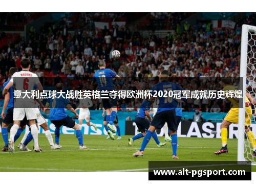 意大利点球大战胜英格兰夺得欧洲杯2020冠军成就历史辉煌